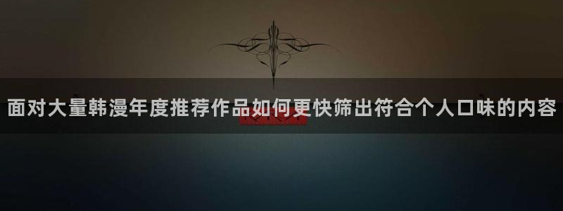 哔咔漫画官网：面对大量韩漫年度推荐作品如何更快筛出符合个人口味的内容