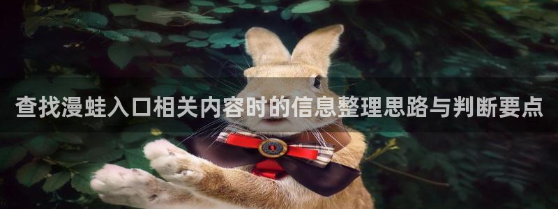 韩漫大全：查找漫蛙入口相关内容时的信息整理思路与判断要点