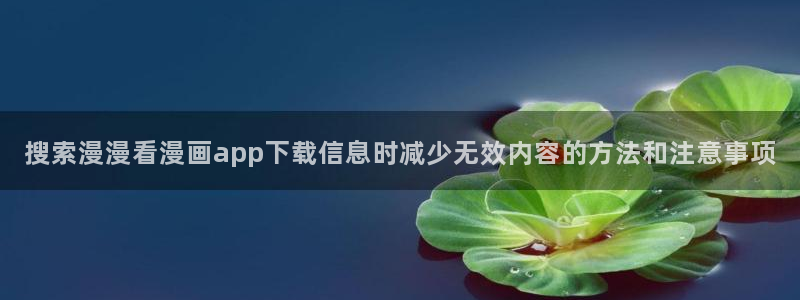 热血漫画:搜索漫漫看漫画app下载信息时减少无效内容的方法和注意事项