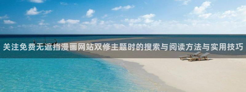 精品漫画：关注免费无遮挡漫画网站双修主题时的搜索与阅读方法与实用技巧