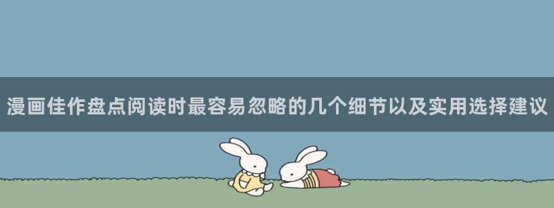 漫画大全:漫画佳作盘点阅读时最容易忽略的几个细节以及实用选择建议