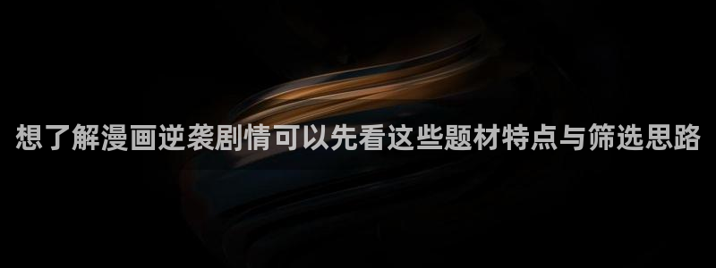 叭嗒漫画:想了解漫画逆袭剧情可以先看这些题材特点与筛选思路