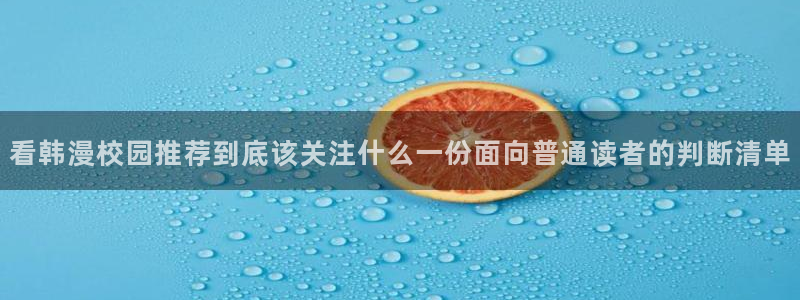 免费日漫:看韩漫校园推荐到底该关注什么一份面向普通读者的判断清单