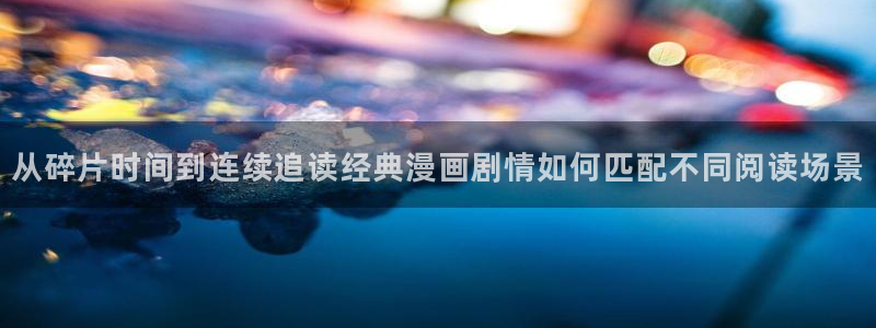 漫画最新章节：从碎片时间到连续追读经典漫画剧情如何匹配不同阅读场景