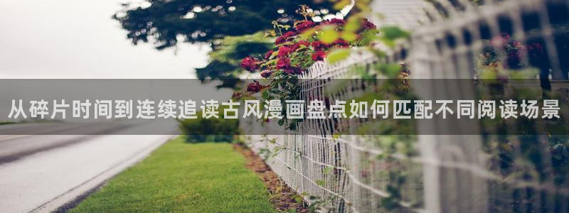 51漫画免费：从碎片时间到连续追读古风漫画盘点如何匹配不同阅读场景