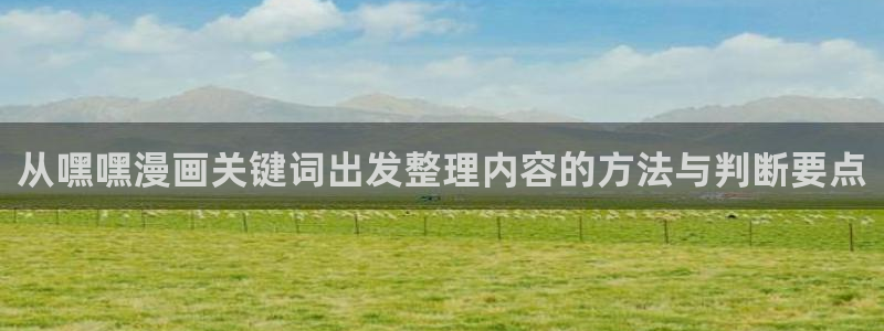 腾讯动漫官网：从嘿嘿漫画关键词出发整理内容的方法与判断要点