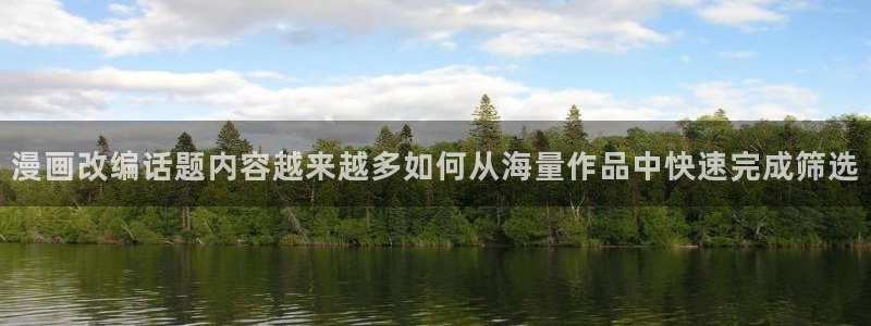国漫:漫画改编话题内容越来越多如何从海量作品中快速完成筛选