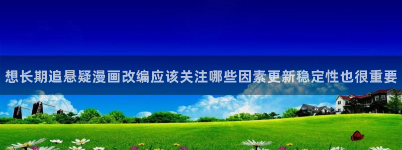 漫画阅读app:想长期追悬疑漫画改编应该关注哪些因素更新稳定性也很重要